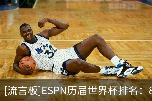 [流言板]ESPN历届世界杯排名：82年第一，26年第六，22年第十一